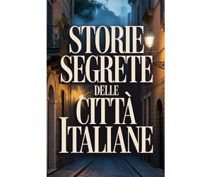 Le Incredibili Storie Segrete delle Città Italiane