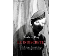 Le indiscrete. Storie di cinque donne che hanno cambiato l'immagine del mondo