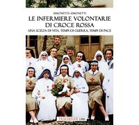 Le infermiere volontarie di Croce Rossa. Una scelta di vita. Tempi di guerra, te