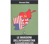 Le invasioni dell'Afghanistan. Da Alessandro Magno a Bush