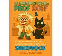 Le Invenzioni Pazze del Prof Goff & ShadowDog: Esperimenti divertenti per giovani scienziati... e cani ninja!
