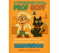 Le Invenzioni Pazze del Prof Goff & ShadowDog: Esperimenti divertenti per giovani scienziati... e cani ninja!