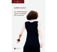 Le irriverenti. Quattro monologhi oltre lo specchio