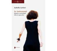 Le irriverenti. Quattro monologhi oltre lo specchio