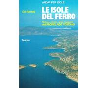 Le isole del ferro. Natura, storia, arte, turismo dell'Arcipelago toscano