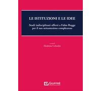 Le istituzioni e le idee. Studi indisciplinati offerti a Fabio Rugge per il suo settantesimo compleanno
