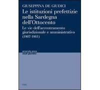 Le istituzioni prefettizie nella Sardegna dell'Ottocento. Le vie dell'accentramento giurisdizionale e amministrativo (1807-1861)