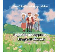 LE JARDIN DE SAGESSE : FLEURS ET VERSETS: Mon cahier de coloriage : séniors, paix et méditation