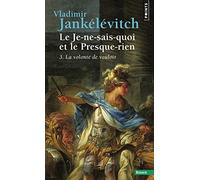 LE JE-NE-SAIS-QUOI ET LE PRESQUE-RIEN.: Tome 3, La volonté de vouloir