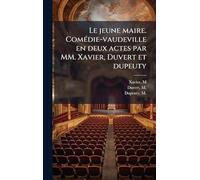 Le jeune maire. ComÃ(c)die-vaudeville en deux actes par MM. Xavier, Duvert et dupeuty