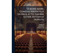 Le jeune maire. ComÃ(c)die-vaudeville en deux actes par MM. Xavier, Duvert et dupeuty