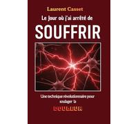LE JOUR OÚ J'AI ARRÊTÉ DE SOUFFRIR: Une technique révolutionnaire pour soulager la douleur