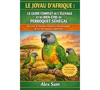 LE JOYAU D'AFRIQUE : LE GUIDE COMPLET DE L'ÉLEVAGE ET DU BIEN-ÊTRE DU PERROQUET SÉNÉGAL: Devenir le Gardien Éclairé et Responsable de ces Perroquets Captivants