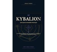Le Kybalion expliqué de manière pratique: Les sept principes hermétiques comme guide moderne pour la conscience, la vie quotidienne et la transformation intérieure
