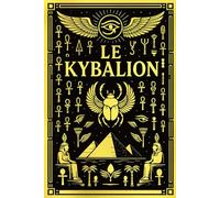 Le Kybalion : L’Art Sacré de la Sagesse Hermétique Transmis par Hermès Trismégiste - Les Sept Lois Fondamentales qui Structurent le Mental, l’Énergie, ... selon l’Enseignement des Trois Initiés