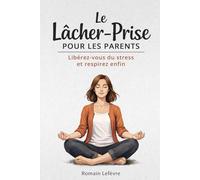 Le lâcher-prise pour les parents: Libérez-vous du stress et respirez enfin