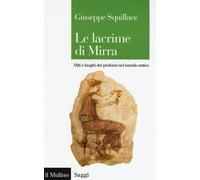 Le lacrime di Mirra. Miti e luoghi dei profumi nel mondo antico - Squillac...