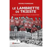Le Lambrette di Trieste. Il Lambretta Club, lo scooter milanese e la città di Trieste