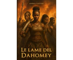 LE LAME DEL DAHOMEY: La storia delle amazzoni d'Africa