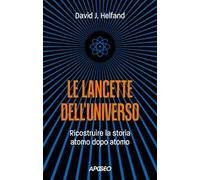 Le lancette dell'universo. Ricostruire la storia atomo dopo atomo