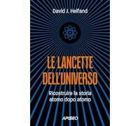 Le lancette dell'universo. Ricostruire la storia atomo dopo atomo
