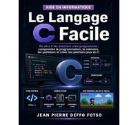 Le Langage C Facile: De zéro à tes premiers vrais programmes : comprendre la programmation, la mémoire, les pointeurs et créer tes premiers jeux en C