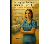 Le Langage des Soins Infirmiers - Livre 1 / The Language of Nursing - Book 1: Bilingual French-English Medical Vocabulary, Clinical Scenarios & Exam Preparation (TEF, TCF, IELTS, CELPIP & TOEFL)