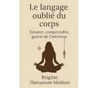 Le langage oublié du corps: Ecouter, comprendre, guérir de l'intérieur