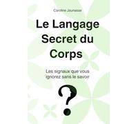 Le langage secret du corps: Les signaux que vous ignorez sans le savoir