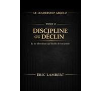 Le Leadership Absolu - Tenir une Direction ou Perdre son Essence - Tome 2 - Discipline ou Déclin: La loi cachée qui décide de ton avenir