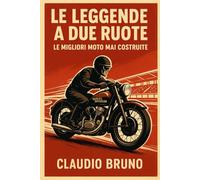 LE LEGGENDE A DUE RUOTE: LE MIGLIORI MOTO MAI COSTRUITE