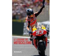 Le leggende del motociclismo. Campioni e miti delle due ruote: quando la velocità diventa leggenda. Nuova ediz.