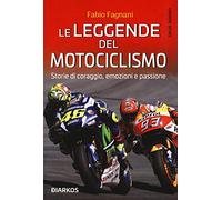 Le leggende del motociclismo. Storie di coraggio, emozioni e passione