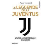 Le leggende della Juventus. La magnifica ossessione di vincere