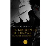 Le leggende di Kentar. Gli ultimi cacciatori - Frontali Riccardo