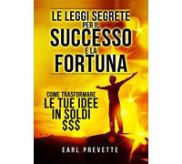 Le leggi segrete per il successo e la fortuna. Come trasformare le tue idee in soldi