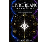 Le livre blanc de la présence: Exploration inédite des arcanes de la conscience humaine
