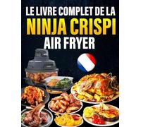 Le Livre Complet de la Ninja CRISPi Air Fryer: 300+ recettes simples & gourmandes pour chaque occasion - Des bases faciles avec des ingrédients du quotidien