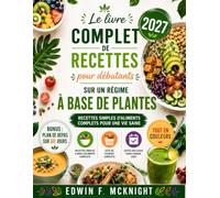 LE LIVRE COMPLET DE RECETTES POUR DÉBUTANTS SUR UN RÉGIME À BASE DE PLANTES 2027: Recettes simples d'aliments complets pour une vie saine