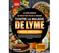 LE LIVRE COMPLET DE RECETTES POUR LE RÉGIME CONTRE LA MALADIE DE LYME - SPÉCIAL DÉBUTANTS: Un guide nutritionnel anti-inflammatoire étape par étape ... la santé immunitaire, réduire l’inflammation