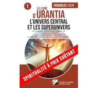 LE LIVRE D’URANTIA 1 L’UNIVERS CENTRAL ET LES SUPERUNIVERS (FASCICULES 1 À 31): DÉFINITION, POUVOIRS & ATTRIBUTS DE DIEU, LA SOURCE. LE PARADIS ET LES ... TRINITÉ, LES FILS DE DIEU, LES MESSAGERS...