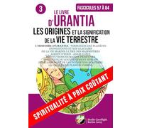 LE LIVRE D’URANTIA 3 L’HISTOIRE D’URANTIA : LES ORIGINES ET LA SIGNIFICATION DE LA VIE TERRESTRE: FORMATION DES PLANÈTES - INONDATIONS ET ÂGE ... ÊTRES HUMAINS - JARDIN D’EDEN - ADAM ET ÈVE