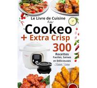 Le Livre de Cuisine au Cookeo+ Extra Crisp - 300 Recettes Faciles, Saines et Délicieuses