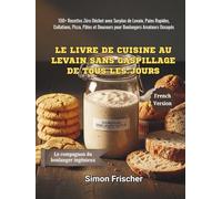 Le Livre de Cuisine au Levain Sans Gaspillage de Tous les Jours: 150+ Recettes Zéro Déchet avec Surplus de Levain, Pains Rapides, Collations, Pizza, Pâtes et Douceurs pour Boulangers Amateurs Occupés
