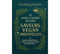 Le Livre de Cuisine des Elfes - Saveurs Vegan Originelles: Recettes intemporelles pour éveiller le corps, apaiser l’esprit et honorer la nature