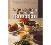 Le Livre de Cuisine Familial du Ramadan: Plus de 150 Recettes Nutritives d'Iftar, de Suhoor et d'Aïd pour de Joyeux Repas en Famille