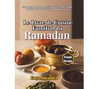Le Livre de Cuisine Familial du Ramadan: Plus de 150 Recettes Nutritives d'Iftar, de Suhoor et d'Aïd pour de Joyeux Repas en Famille