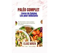Le livre de cuisine Paléo complet pour les débutants: Recettes faciles et astuces pratiques pour entretenir la santé et le bien-être au quotidien