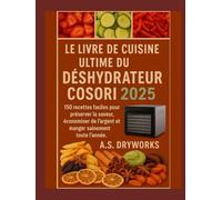 LE LIVRE DE CUISINE ULTIME DU DÉSHYDRATEUR COSORI 2025: 150 recettes faciles pour préserver la saveur, économiser de l'argent et manger sainement toute l'année