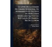 Le Livre De La Chasse Du Grand Seneschal De Normandye Et Les Ditz Du Bon Chien Souillard Qui Fut Au Roy Louis De France, Xie De Ce Nom